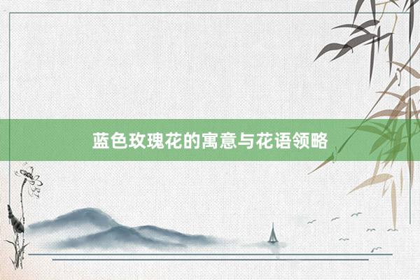 蓝色玫瑰花的寓意与花语领略