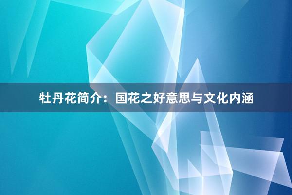牡丹花简介：国花之好意思与文化内涵