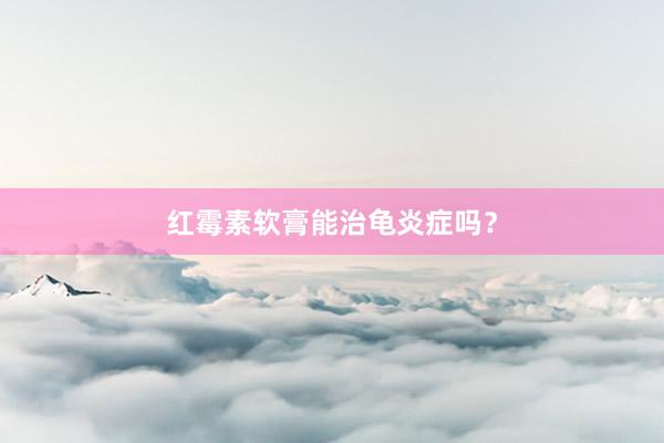 红霉素软膏能治龟炎症吗？